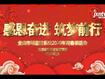 感恩奋进 筑梦前行——全省市场监管系统2020年迎春茶话会
