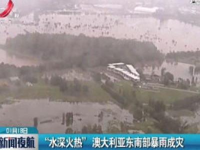 “水深火热”澳大利亚东南部暴雨成灾