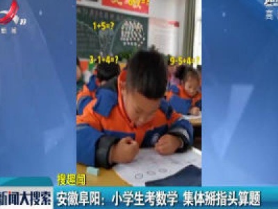 安徽阜阳：小学生考数学 集体掰指头算题