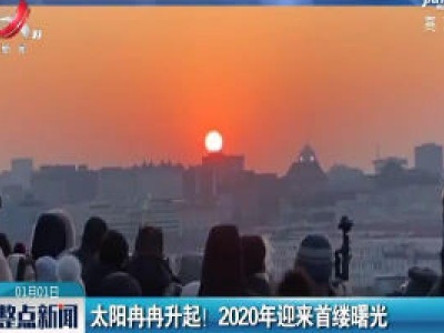 北京：太阳冉冉升起！2020年迎来首缕曙光