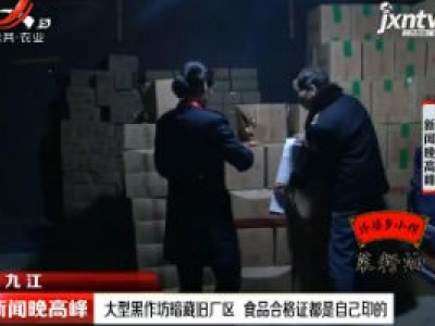 九江：大型黑作坊暗藏旧厂区 食品合格证都是自己印的