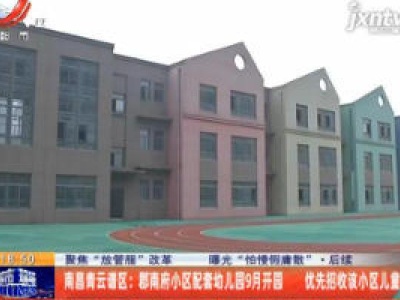 【聚焦“放管服”改革 曝光“怕慢假庸散”】后续·南昌青云谱区：郡南府小区配套幼儿园9月开园 优先招收该小区儿童