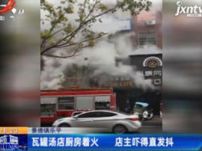 景德镇乐平：瓦罐汤店厨房着火 店主吓得直发抖