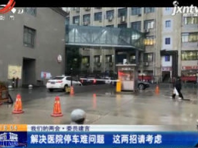 【我们的两会·委员建言】解决医院停车难问题 这两招请考虑
