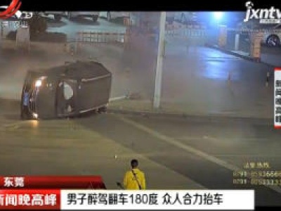 东莞：男子醉驾翻车180度 众人合力抬车