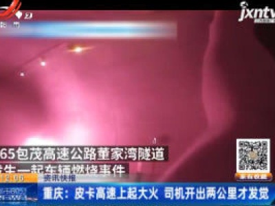 重庆：皮卡高速上起大火 司机开出两公里才发觉