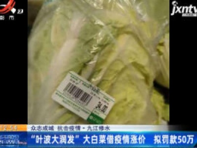 【众志成城 抗击疫情】九江修水：“叶波大润发”大白菜借疫情涨价 拟罚款50万