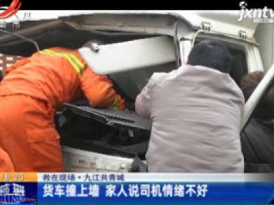 救在现场·九江共青城：货车撞上墙 家人说司机情绪不好
