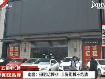 【五哥帮忙团】南昌：摄影店停业 工资拖着不结清