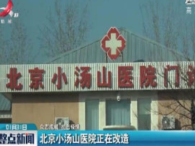 【众志成城 抗击疫情】北京小汤山医院正在改造