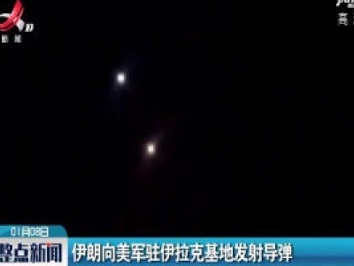伊朗向美军驻伊拉克基地发射导弹