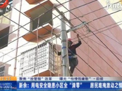 【聚焦“放管服”改革 曝光“怕慢假庸散”】后续·新余：用电安全隐患小区全“清零” 居民难掩激动之情