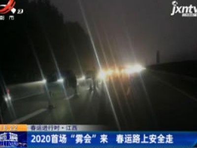 春运进行时·江西：2020首场“雾会”来 春运路上安全走