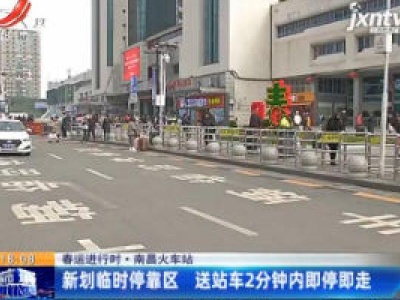 春运进行时·南昌火车站：新划临时停靠区 送站车2分钟内即停即走