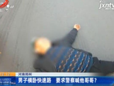 河南郑州：男子横卧快速路 要求警察喊他哥哥？