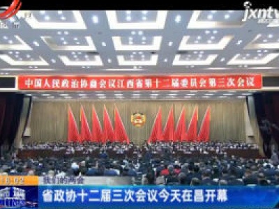 【我们的两会】省政协十二届三次会议1月14日在南昌开幕
