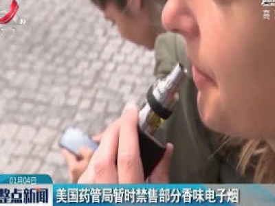 美国药管局暂时禁售部分香味电子烟
