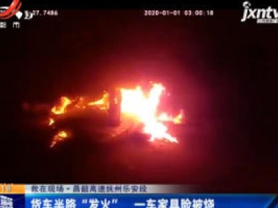 救在现场·昌韶高速抚州乐安段：货车半路“发火” 一车家具险被烧