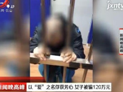 四川：以“爱”之名俘获芳心 女子被骗120万元