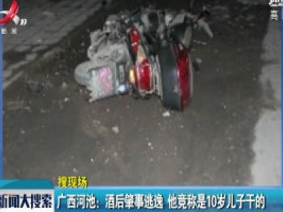 广西河池：酒后肇事逃逸 他竟称是10岁儿子干的