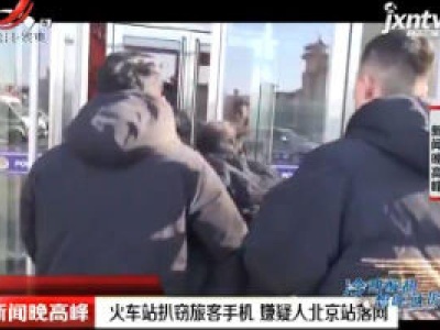 北京：火车站扒窃旅客手机 嫌疑人北京站落网