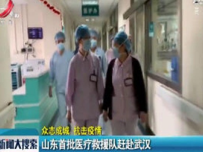 【众志成城 抗击疫情】山东首批医疗救援队赶赴武汉