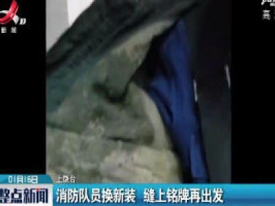 上饶：消防队员换新装 缝上铭牌再出发