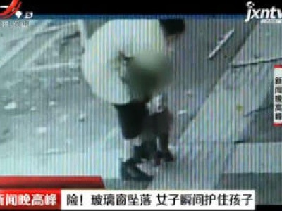四川泸州：险！玻璃窗坠落 女子瞬间护住孩子