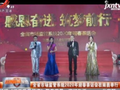 江西省市场监管系统2020年迎春茶话会在南昌举行