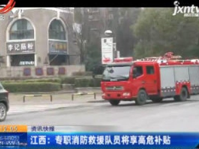 江西：专职消防救援队员将享高危补贴