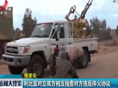 利比亚对立双方相互指责对方违反停火协议