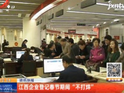 江西企业登记春节期间“不打烊”