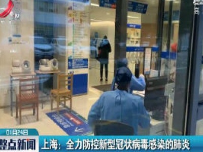 上海：全力防控新型冠状病毒感染的肺炎