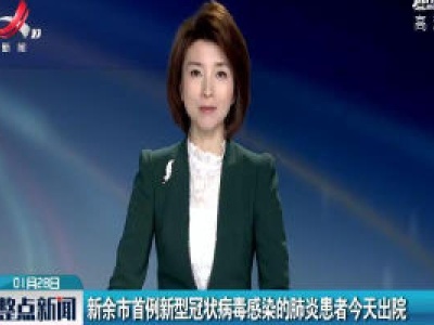 新余市首例新型冠状病毒感染的肺炎患者1月28日出院