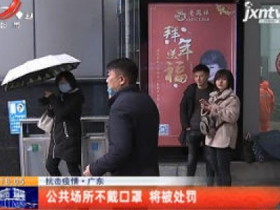 【抗击疫情】广东：公共场所不戴口罩 将被处罚