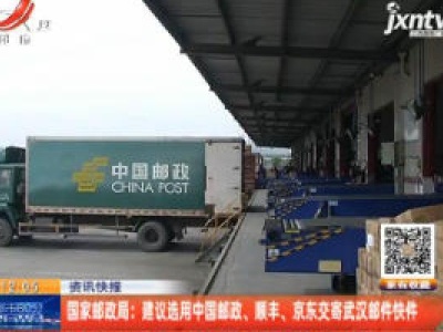国家邮政局：建议选用中国邮政、顺丰、京东交寄武汉邮件快件