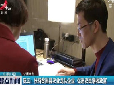 【议案点击】陈云：扶持贫困县农业龙头企业 促进农民增速致富