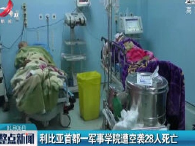 利比亚首都一军事学院遭空袭28人死亡