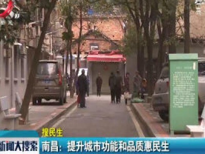 南昌：提升城市功能和品质惠民生
