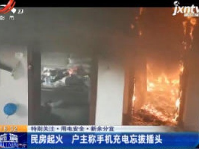 【特别关注·用电安全】新余分宜：民房起火 户主称手机充电忘拔插头