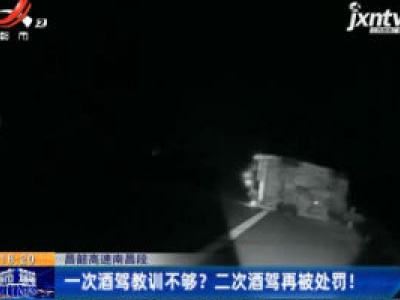 昌韶高速南昌段：一次酒驾教训不够？ 二次酒驾再被处罚！