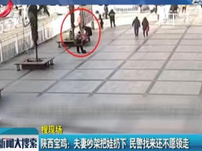 陕西宝鸡：夫妻吵架把娃扔下 民警找来还不愿领走