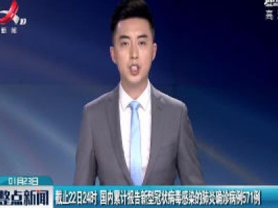 截止22日24时 国内累计报告新型冠状病毒感染的肺炎确诊病例571例