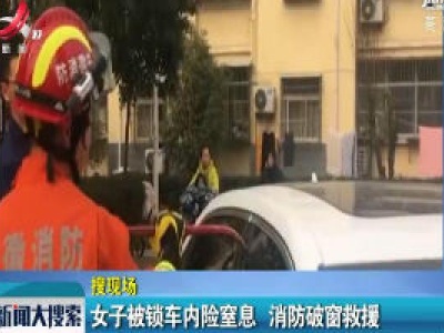 安徽阜阳：女子被锁车内险窒息 消防破窗救援