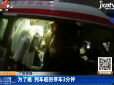 广西黎塘：为了她 列车临时停车3分钟