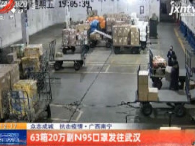 【众志成城 抗击疫情】广西南宁：63箱20万副N95口罩发往武汉