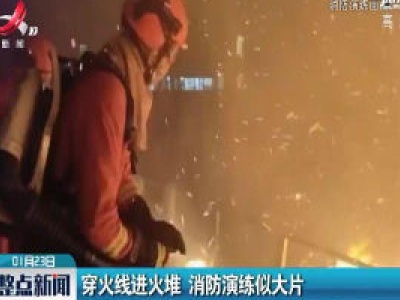 四川：穿火线进火堆 消防演练似大片