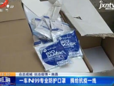 【众志成城 抗击疫情】南昌：一车N99专业防护口罩 捐给抗疫一线