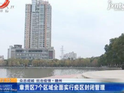 众志成城 抗击疫情·赣州：章贡区7个区域全面实行疫区封闭管理
