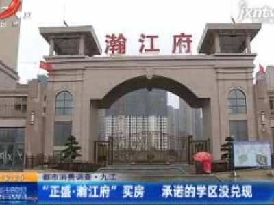 【都市消费调查】九江：“正盛·翰江府”买房 承诺的学区没兑现